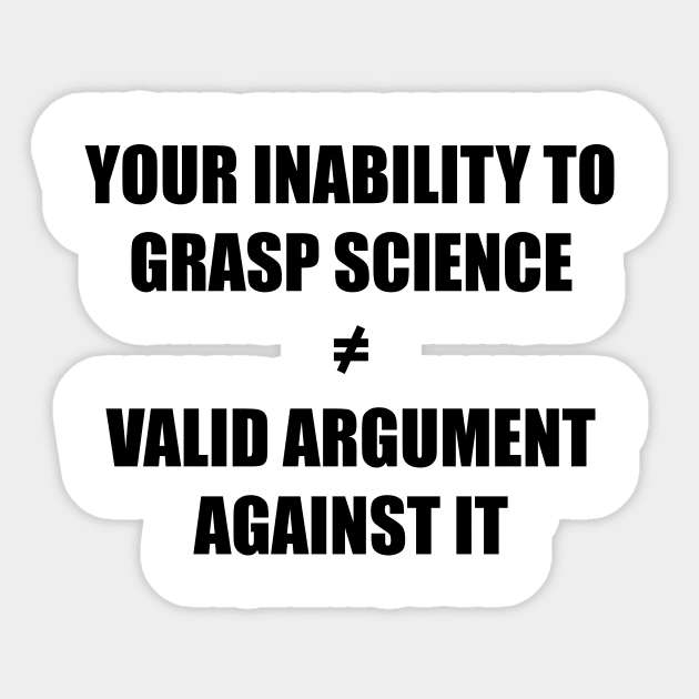 Your inability to grasp science is not a valid argument against it black Sticker by SkelBunny